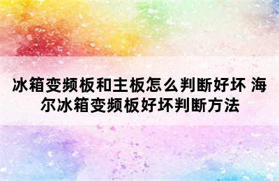 冰箱变频板和主板怎么判断好坏 海尔冰箱变频板好坏判断方法